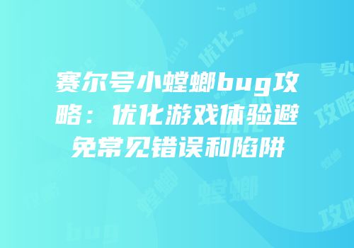 赛尔号小螳螂bug攻略:优化游戏体验避免常见错误和陷阱
