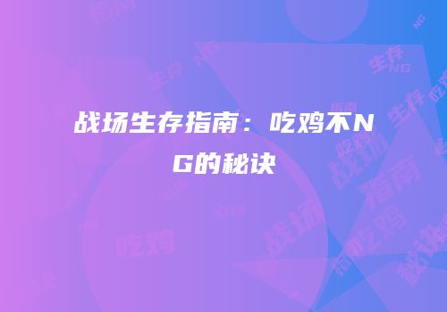 战场生存指南：吃鸡不NG的秘诀