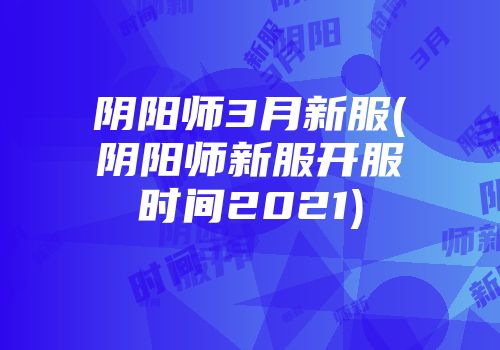 阴阳师3月新服(阴阳师新服开服时间2021)