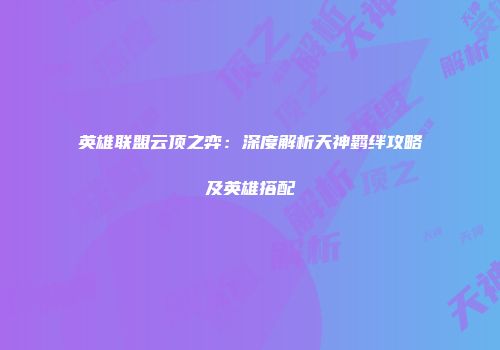 英雄联盟云顶之弈：深度解析天神羁绊攻略及英雄搭配