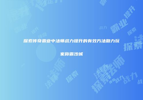 探索传奇霸业中法师战力提升的有效方法助力玩家称霸沙城