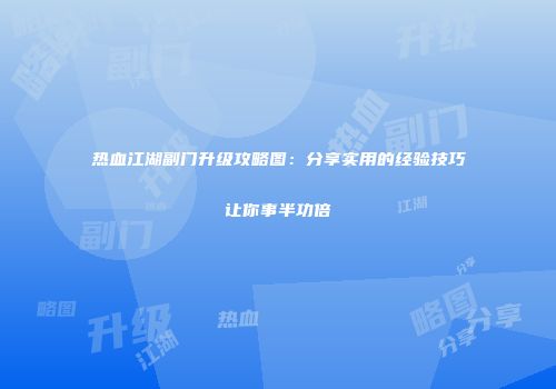 热血江湖副门升级攻略图：分享实用的经验技巧让你事半功倍