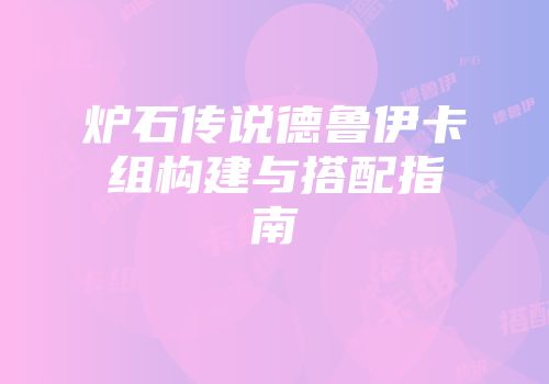 炉石传说德鲁伊卡组构建与搭配指南