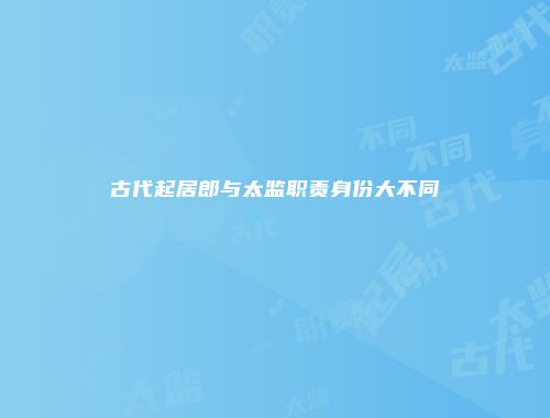 古代起居郎与太监职责身份大不同