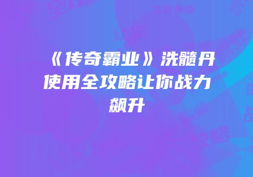 《传奇霸业》洗髓丹使用全攻略让你战力飙升