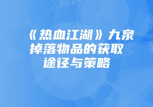 《热血江湖》九泉掉落物品的获取途径与策略
