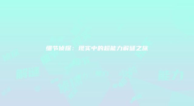 细节侦探：现实中的超能力解谜之旅