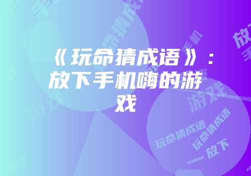 《玩命猜成语》：放下手机嗨的游戏