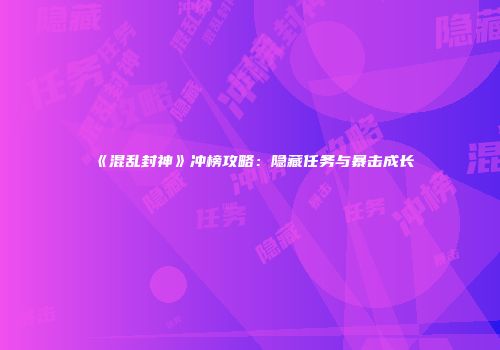 《混乱封神》冲榜攻略：隐藏任务与暴击成长