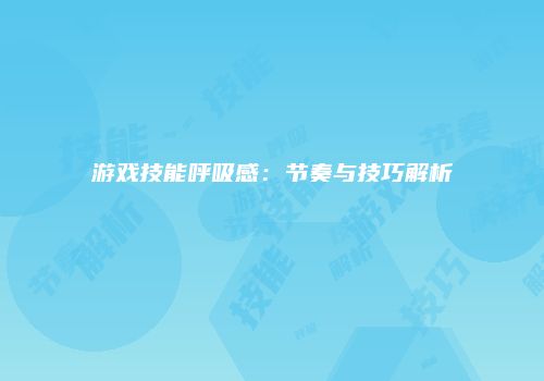 游戏技能呼吸感：节奏与技巧解析