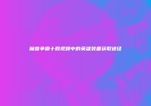魔兽争霸十殿视频中的英雄装备获取途径