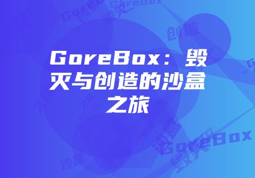 GoreBox：毁灭与创造的沙盒之旅