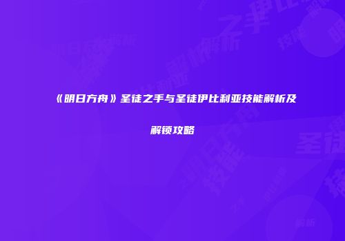 《明日方舟》圣徒之手与圣徒伊比利亚技能解析及解锁攻略