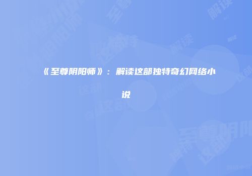 《至尊阴阳师》：解读这部独特奇幻网络小说