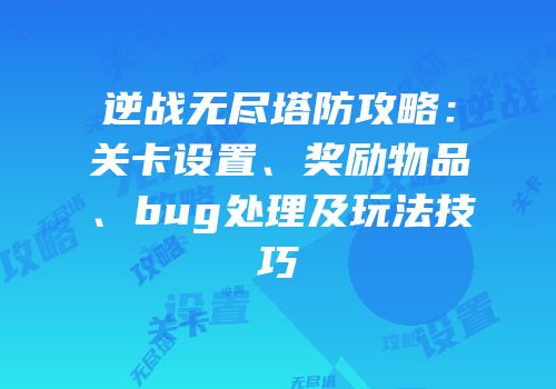 逆战无尽塔防攻略：关卡设置、奖励物品、bug处理及玩法技巧