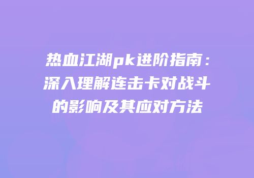 热血江湖pk进阶指南：深入理解连击卡对战斗的影响及其应对方法