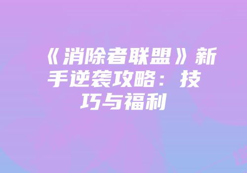 《消除者联盟》新手逆袭攻略：技巧与福利