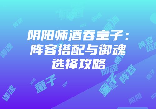 阴阳师酒吞童子：阵容搭配与御魂选择攻略