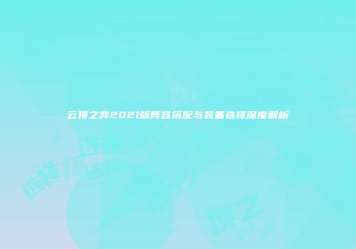 云顶之弈2021版阵容搭配与装备选择深度解析