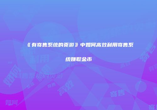 《有寄售系统的页游》中如何高效利用寄售系统赚取金币