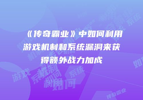 《传奇霸业》中如何利用游戏机制和系统漏洞来获得额外战力加成