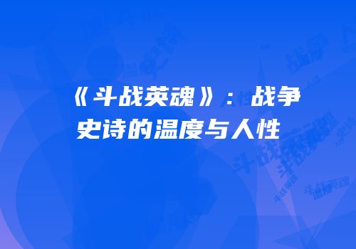 《斗战英魂》：战争史诗的温度与人性