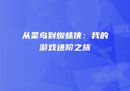 从菜鸟到蜘蛛侠：我的游戏进阶之旅