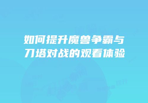 如何提升魔兽争霸与刀塔对战的观看体验