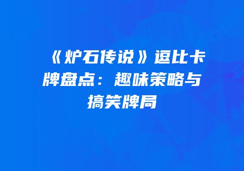 《炉石传说》逗比卡牌盘点：趣味策略与搞笑牌局