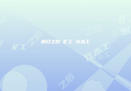 明日之后 矿工 伐木工
