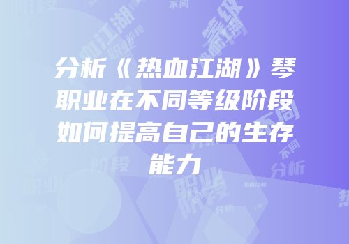 分析《热血江湖》琴职业在不同等级阶段如何提高自己的生存能力