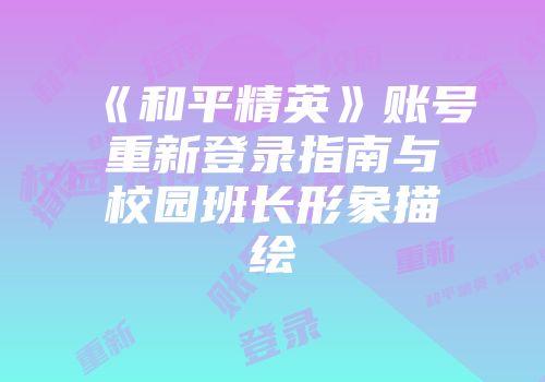 《和平精英》账号重新登录指南与校园班长形象描绘