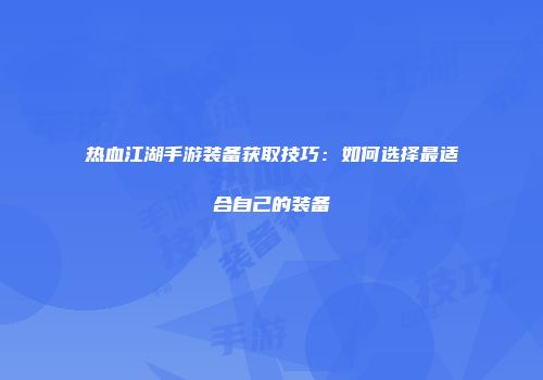 热血江湖手游装备获取技巧：如何选择最适合自己的装备