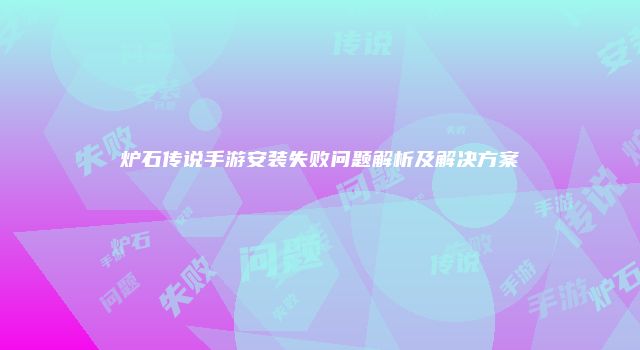 炉石传说手游安装失败问题解析及解决方案