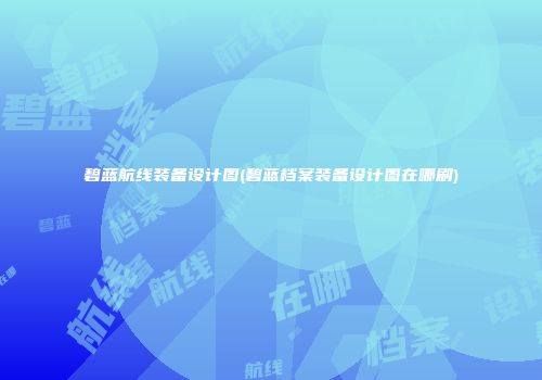 碧蓝航线装备设计图(碧蓝档案装备设计图在哪刷)