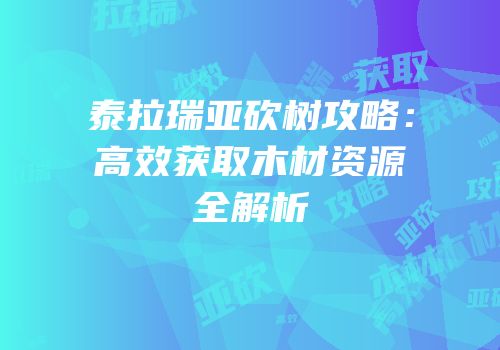 泰拉瑞亚砍树攻略：高效获取木材资源全解析