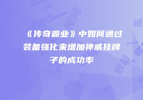 《传奇霸业》中如何通过装备强化来增加神威挂牌子的成功率