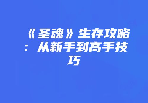 《圣魂》生存攻略：从新手到高手技巧