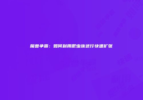 魔兽争霸：如何利用爬虫族进行快速扩张