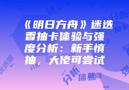《明日方舟》迷迭香抽卡体验与强度分析：新手慎抽，大佬可尝试