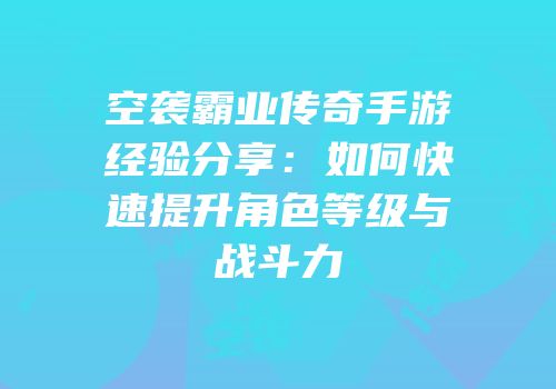 空袭霸业传奇手游经验分享：如何快速提升角色等级与战斗力