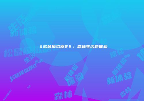 《松鼠模拟器2》：森林生活新体验