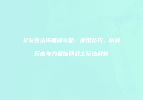 艾尔登法环盾牌攻略：使用技巧、防御反击与力量信仰战士玩法解析