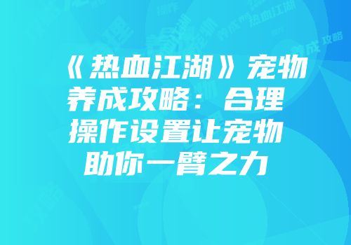 《热血江湖》宠物养成攻略：合理操作设置让宠物助你一臂之力