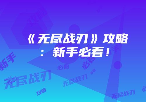 《无尽战刃》攻略：新手必看！