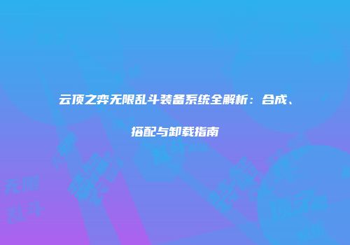 云顶之弈无限乱斗装备系统全解析：合成、搭配与卸载指南
