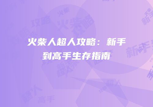 火柴人超人攻略：新手到高手生存指南