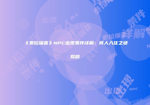 《泰拉瑞亚》NPC出现条件详解：商人入住之谜揭晓