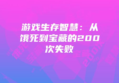 游戏生存智慧：从饿死到宝藏的200次失败