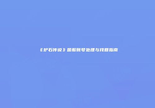 《炉石传说》国服账号处理与找回指南